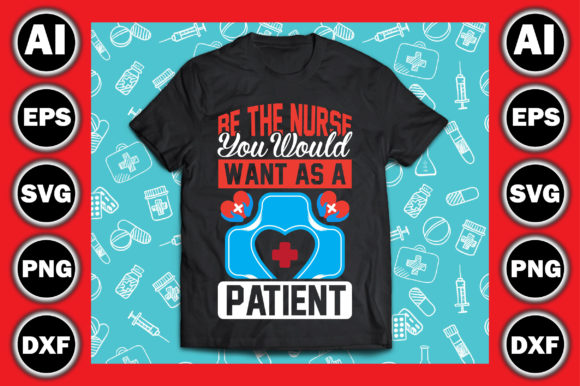 Be the Nurse You Would Want As a Patient: Graphics and T-Shirt Designs